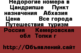 Недорогие номера в Цандрипше  › Пункт назначения ­ Абхазия  › Цена ­ 300 - Все города Путешествия, туризм » Россия   . Кемеровская обл.,Топки г.